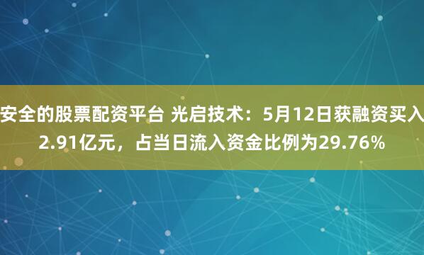 安全的股票配资平台 光启技术：5月12日获融资买入2.91亿元，占当日流入资金比例为29.76%