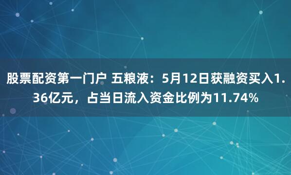 股票配资第一门户 五粮液：5月12日获融资买入1.36亿元，占当日流入资金比例为11.74%