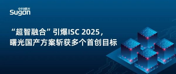 配资吧官网最新信息 “超智融合” 引爆ISC 2025，曙光已实现多个首创突破