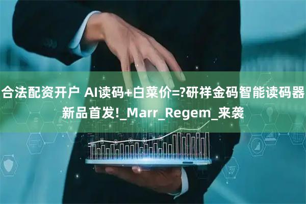 合法配资开户 AI读码+白菜价=?研祥金码智能读码器新品首发!_Marr_Regem_来袭