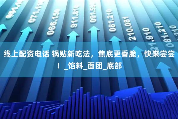 线上配资电话 锅贴新吃法，焦底更香脆，快来尝尝！_馅料_面团_底部