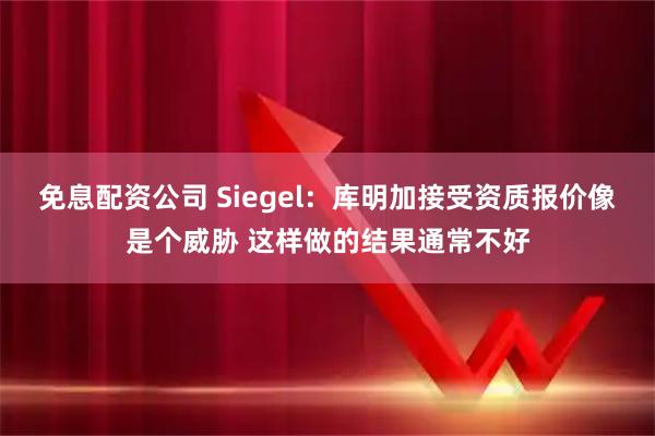 免息配资公司 Siegel：库明加接受资质报价像是个威胁 这样做的结果通常不好