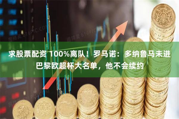 求股票配资 100%离队！罗马诺：多纳鲁马未进巴黎欧超杯大名单，他不会续约