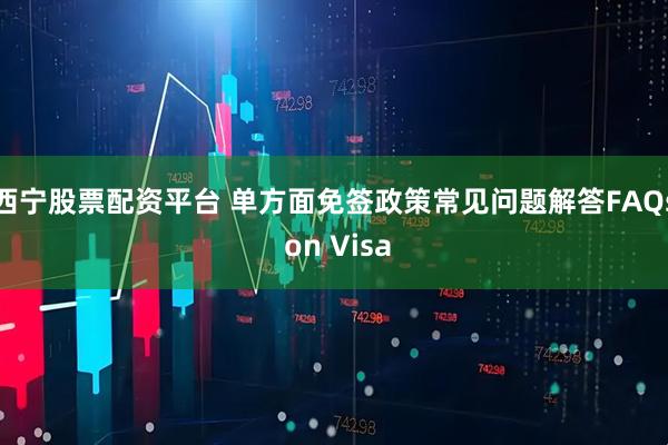 西宁股票配资平台 单方面免签政策常见问题解答FAQs on Visa